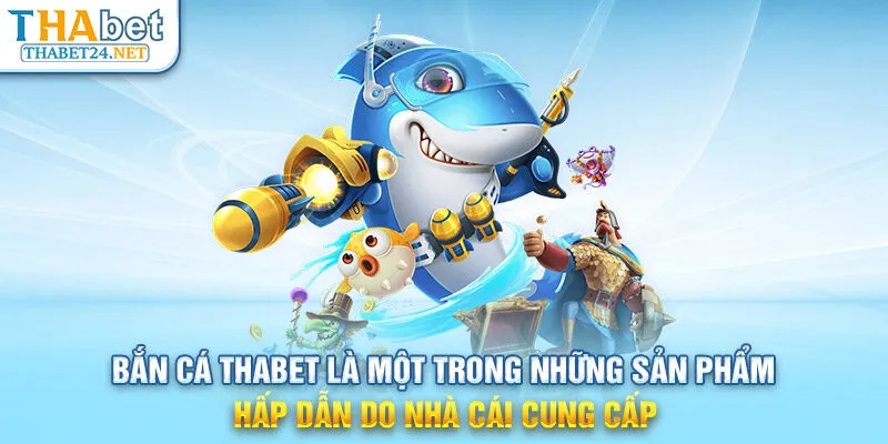 Bắn cá THABET là một trong những sản phẩm hấp dẫn do nhà cái cung cấp