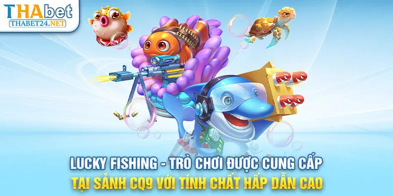 Lucky Fishing - Trò chơi được cung cấp tại sảnh CQ9 với tính chất hấp dẫn cao