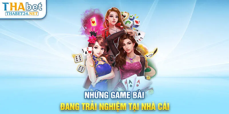 Những game bài đang trải nghiệm tại nhà cái